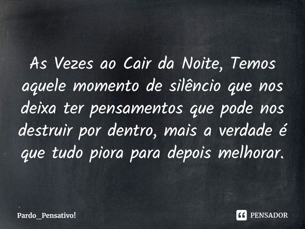 ⁠As Vezes ao Cair da Noite, Temos aquele momento de silêncio que nos deixa ter pensamentos que pode nos destruir por dentro, mais a verdade é que tudo piora par... Frase de Pardo_Pensativo!.