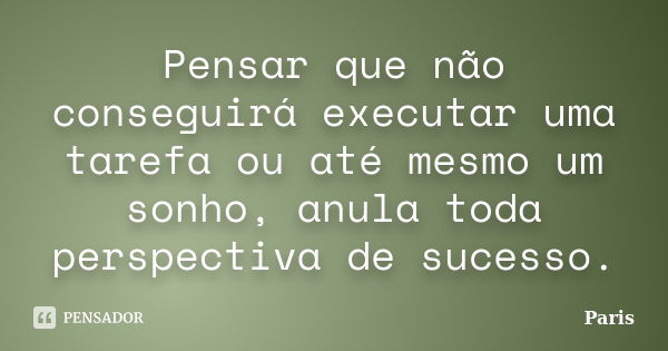 Pensar que não conseguirá executar uma tarefa ou até mesmo um sonho, anula toda perspectiva de sucesso.... Frase de Paris.