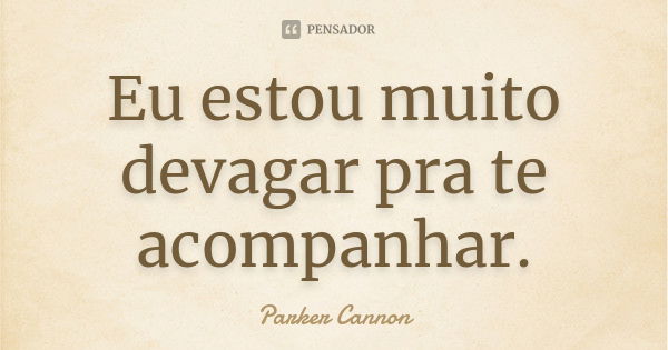 Eu estou muito devagar pra te acompanhar.... Frase de Parker Cannon.