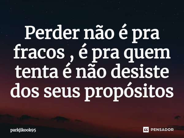 ⁠Perder não é pra fracos , é pra quem tenta é não desiste dos seus propósitos... Frase de Parkjikook95.