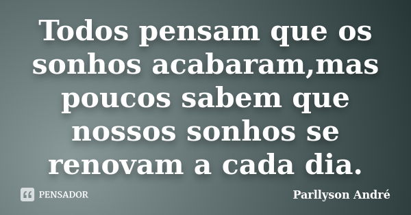 Todos pensam que os sonhos acabaram,mas poucos sabem que nossos sonhos se renovam a cada dia.... Frase de Parllyson André.