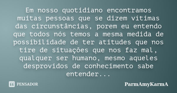 Em nosso quotidiano encontramos muitas pessoas que se dizem vítimas das circunstâncias, porem eu entendo que todos nós temos a mesma medida de possibilidade de ... Frase de ParmAmyKarmA.