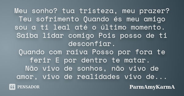 Meu sonho? tua tristeza, meu prazer? Teu sofrimento Quando és meu amigo sou a ti leal até o último momento. Saiba lidar comigo Pois posso de ti desconfiar. Quan... Frase de ParmAmyKarmA.