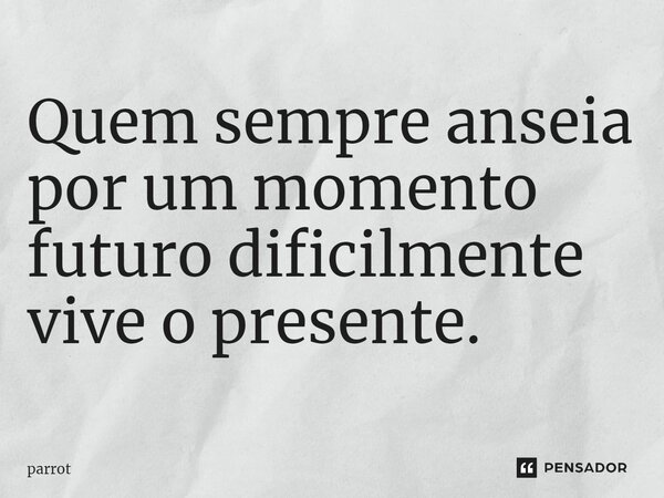 Quem sempre anseia por um momento futuro dificilmente vive o presente.⁠... Frase de parrot.