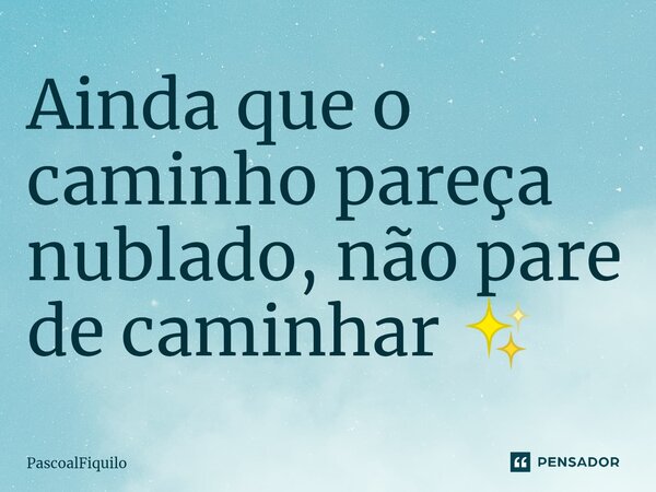 ⁠Ainda que o caminho pareça nublado, não pare de caminhar ✨... Frase de PascoalFiquilo.
