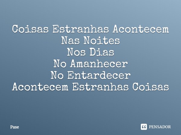 Coisas Estranhas Acontecem Nas Noites Nos Dias No Amanhecer No Entardecer Acontecem Estranhas Coisas ⁠... Frase de Pase.