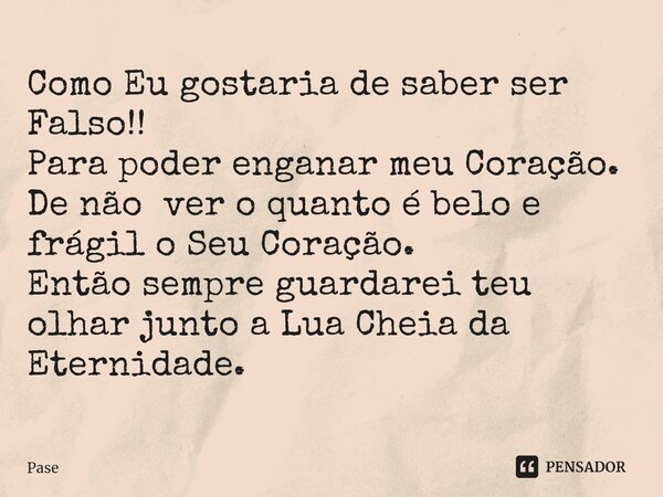 ⁠Como Eu gostaria de saber ser Falso!! Para poder enganar meu Coração. De não ver o quanto é belo e frágil o Seu Coração. Então sempre guardarei teu olhar junto... Frase de Pase.