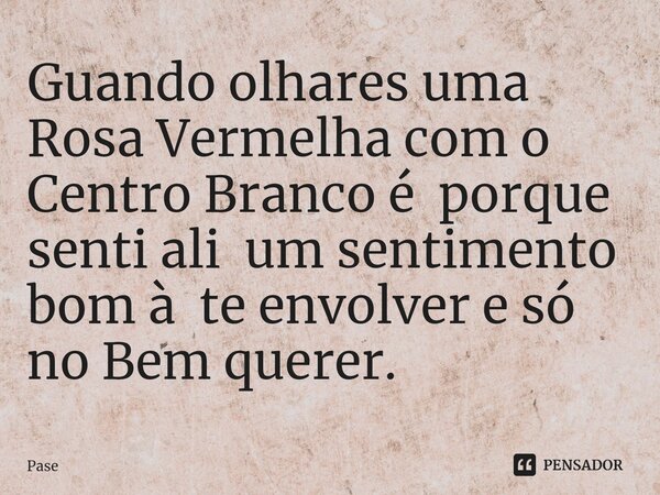 Guando olhares uma Rosa Vermelha com o Centro Branco é porque ⁠senti ali um sentimento bom à te envolver e só no Bem querer.... Frase de Pase.