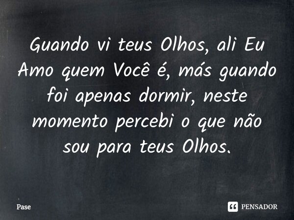 ⁠Guando vi teus Olhos, ali Eu Amo quem Você é, más guando foi apenas dormir, neste momento percebi o que não sou para teus Olhos.... Frase de Pase.