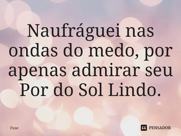 Naufráguei nas ondas⁠ do medo, por apenas admirar seu Por do Sol Lindo.... Frase de Pase.
