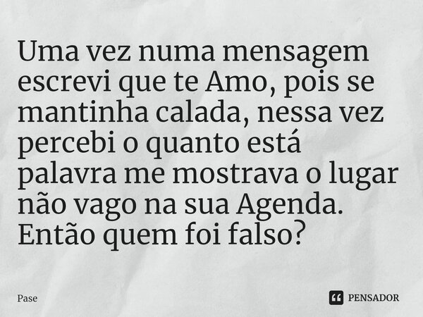⁠Uma vez numa mensagem escrevi que te Amo, pois se mantinha calada, nessa vez percebi o quanto está palavra me mostrava o lugar não vago na sua Agenda. Então qu... Frase de Pase.