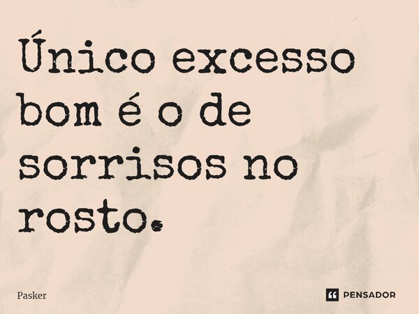 ⁠Único excesso bom é o de sorrisos no rosto.... Frase de Pasker.
