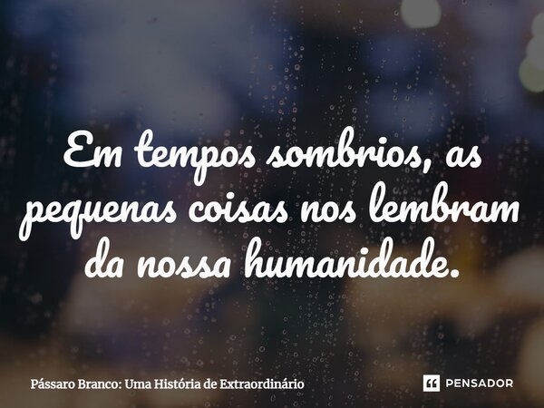 ⁠Em tempos sombrios, as pequenas coisas nos lembram da nossa humanidade.... Frase de Pássaro Branco: Uma História de Extraordinário.