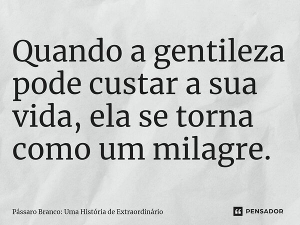⁠Quando a gentileza pode custar a sua vida, ela se torna como um milagre.... Frase de Pássaro Branco: Uma História de Extraordinário.