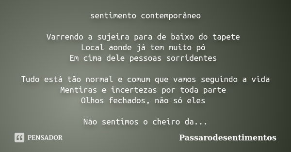 sentimento contemporâneo Varrendo a sujeira para de baixo do tapete Local aonde já tem muito pó Em cima dele pessoas sorridentes Tudo está tão normal e comum qu... Frase de Passarodesentimentos.