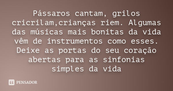 Pássaros cantam, grilos cricrilam,crianças riem. Algumas das músicas mais bonitas da vida vêm de instrumentos como esses. Deixe as portas do seu coração abertas