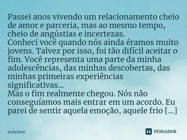 ⁠Passei anos vivendo um relacionamento cheio de amor e parceria, mas ao mesmo tempo, cheio de angústias e incertezas.
Conheci você quando nós ainda éramos muito... Frase de Anônimo.