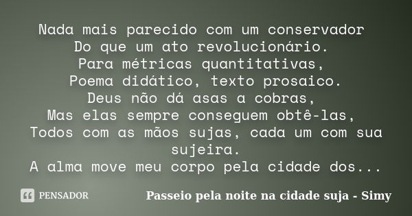 Nada mais parecido com um conservador Do que um ato revolucionário. Para métricas quantitativas, Poema didático, texto prosaico. Deus não dá asas a cobras, Mas ... Frase de Passeio pela noite na cidade suja - Simy.