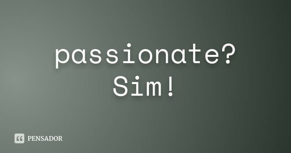 passionate? Sim!