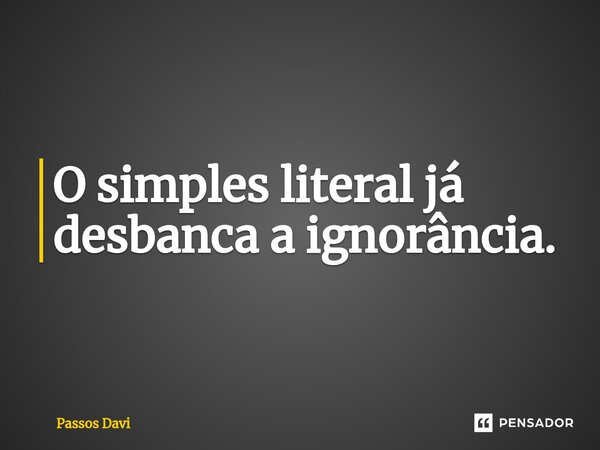 O simples literal já desbanca a ignorância.⁠... Frase de Passos Davi.