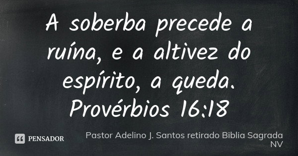 A soberba precede a ruína, e a altivez... Pastor Adelino J. Santos...