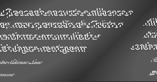O pecado encurta e dilacera o filme, mas o perdão de Cristo o transforma em um lindo e colorido longa-metragem.... Frase de Pastor Ademar Lara.