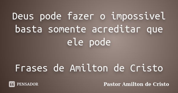 Deus pode fazer o impossivel basta somente acreditar que ele pode Frases de Amilton de Cristo... Frase de Pastor Amilton de Cristo.