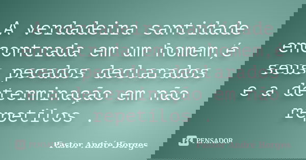 A verdadeira santidade encontrada em um homem,é seus pecados declarados e a determinação em não repetilos .... Frase de Pastor André Borges.