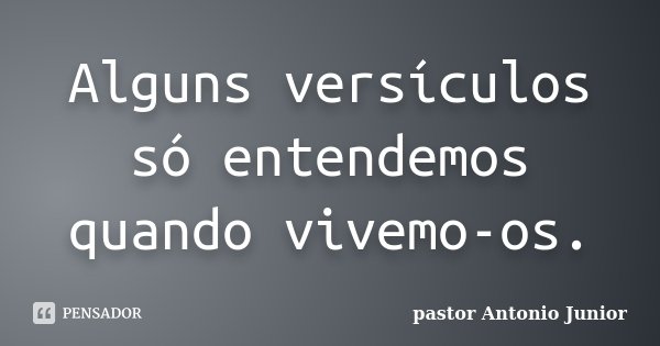 Alguns versículos só entendemos quando vivemo-os.... Frase de pastor Antonio Junior.