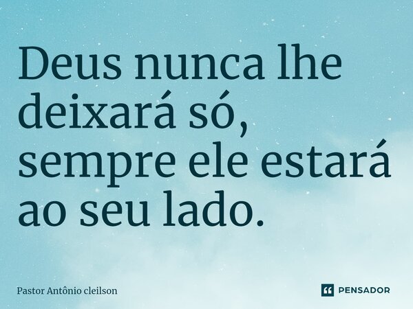 ⁠Deus nunca lhe deixará só, sempre ele estará ao seu lado.... Frase de Pastor Antônio cleilson.