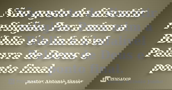 Não gosto de discutir religião. Para mim a Bíblia é a infalível Palavra de Deus e ponto final.... Frase de pastor Antonio Junior.