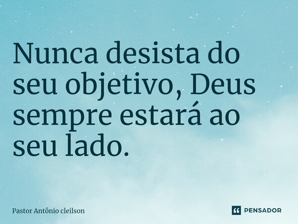 ⁠Nunca desista do seu objetivo, Deus sempre estará ao seu lado.... Frase de Pastor Antônio cleilson.