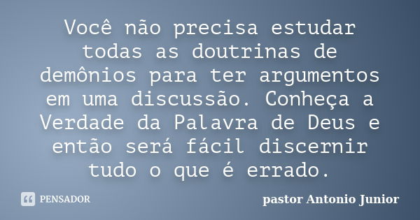 Você não precisa estudar todas as doutrinas de demônios para ter argumentos em uma discussão. Conheça a Verdade da Palavra de Deus e então será fácil discernir ... Frase de pastor Antonio Junior.