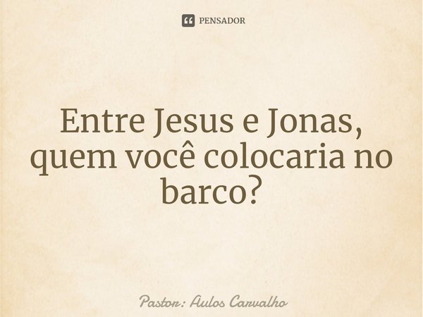 Entre Jesus e Jonas, quem você colocaria no barco?⁠... Frase de Pastor: Aulos Carvalho.