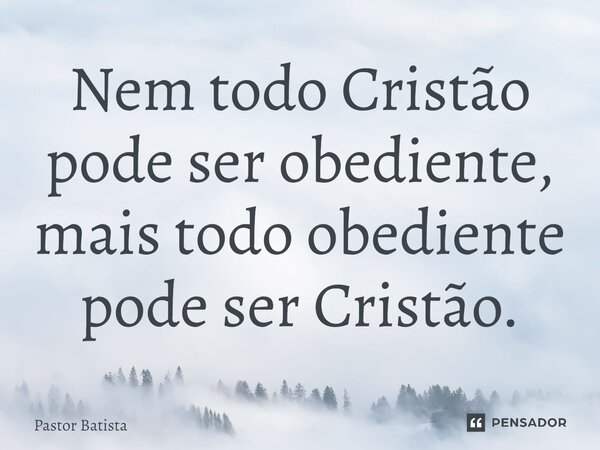 ⁠Nem todo Cristão pode ser obediente, mais todo obediente pode ser Cristão.... Frase de Pastor Batista.