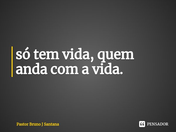 ⁠só tem vida, quem anda com a vida.... Frase de Pastor Bruno J Santana.