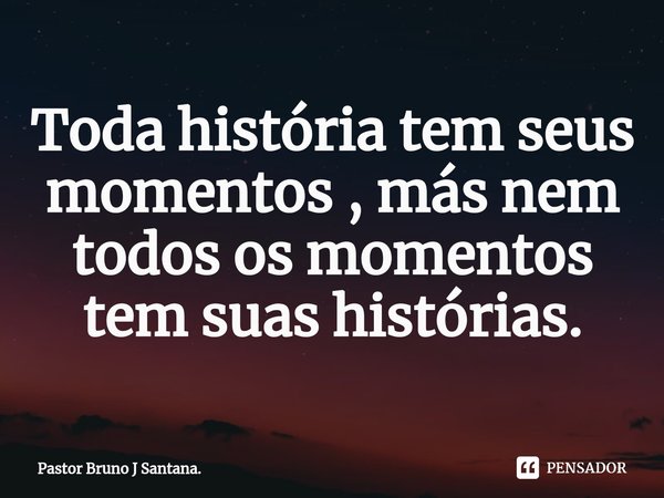 ⁠Toda história tem seus momentos , más nem todos os momentos tem suas histórias.... Frase de Pastor Bruno J Santana..