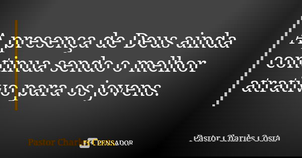 A presença de Deus ainda continua sendo o melhor atrativo para os jovens.... Frase de Pastor Charles Costa.