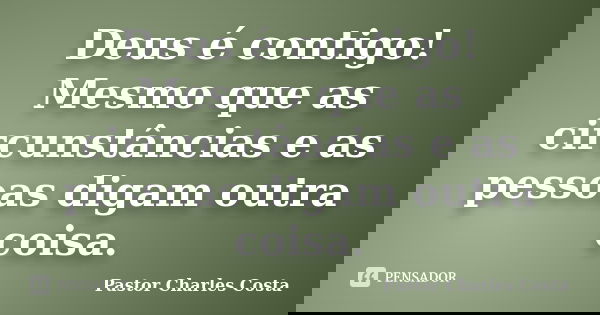 Deus é contigo! Mesmo que as circunstâncias e as pessoas digam outra coisa.... Frase de Pastor Charles Costa.