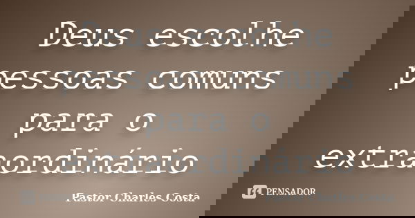 Deus escolhe pessoas comuns para o extraordinário... Frase de Pastor Charles Costa.