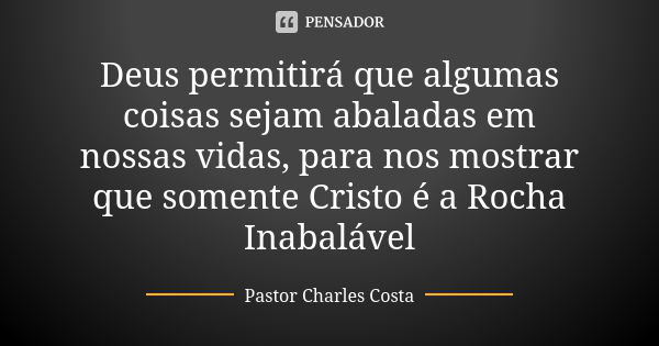 Deus permitirá que algumas coisas sejam abaladas em nossas vidas, para nos mostrar que somente Cristo é a Rocha Inabalável... Frase de Pastor Charles Costa.