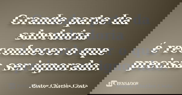Grande parte da sabedoria é reconhecer o que precisa ser ignorado.... Frase de Pastor Charles Costa.