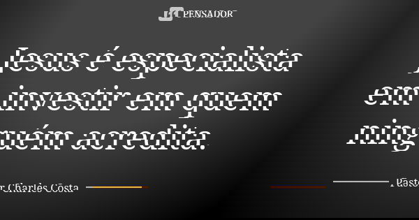 Jesus é especialista em investir em quem ninguém acredita.... Frase de Pastor Charles Costa.