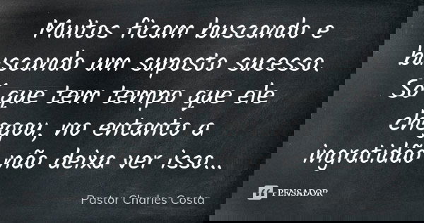 Muitos ficam buscando e buscando um suposto sucesso. Só que tem tempo que ele chegou, no entanto a ingratidão não deixa ver isso...... Frase de Pastor Charles Costa.