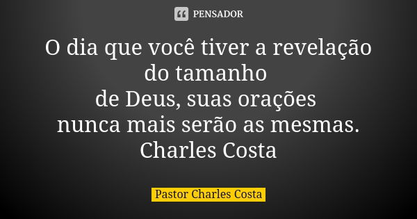 O dia que você tiver a revelação do tamanho de Deus, suas orações nunca mais serão as mesmas. Charles Costa... Frase de Pastor Charles Costa.