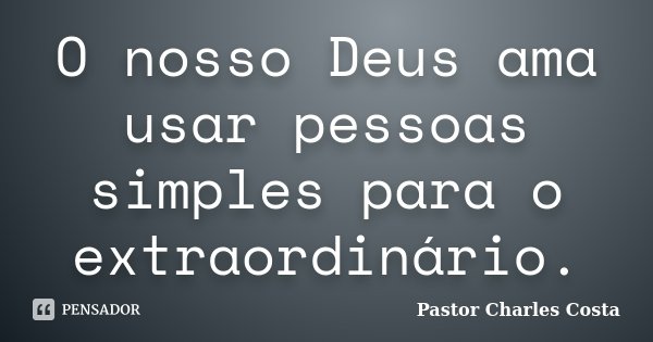 O nosso Deus ama usar pessoas simples para o extraordinário.... Frase de Pastor Charles Costa.