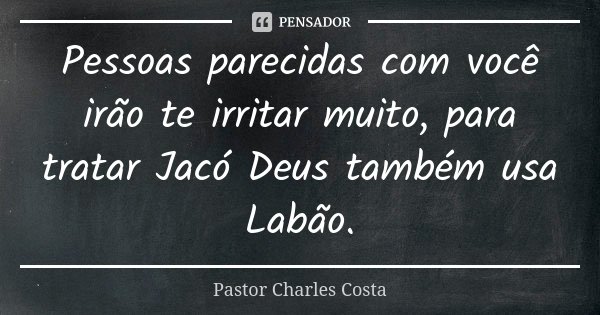 Pessoas parecidas com você irão te irritar muito, para tratar Jacó Deus também usa Labão.... Frase de Pastor Charles Costa.
