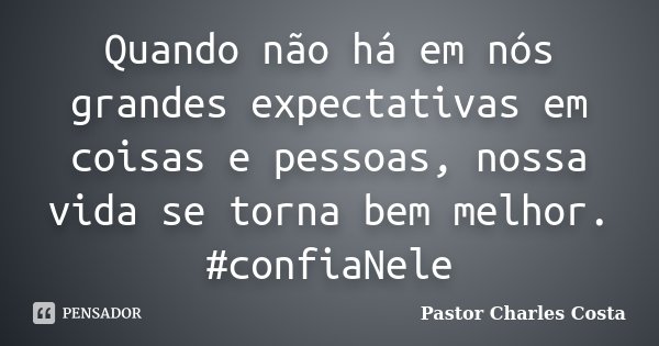 Quando não há em nós grandes expectativas em coisas e pessoas, nossa vida se torna bem melhor. #confiaNele... Frase de Pastor Charles Costa.