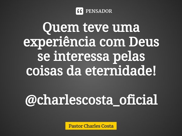 ⁠Quem teve uma
experiência com Deus
se interessa pelas
coisas da eternidade! @charlescosta_oficial... Frase de Pastor Charles Costa.