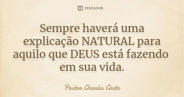 Sempre haverá uma explicação NATURAL para aquilo que DEUS está fazendo em sua vida.... Frase de Pastor Charles Costa.